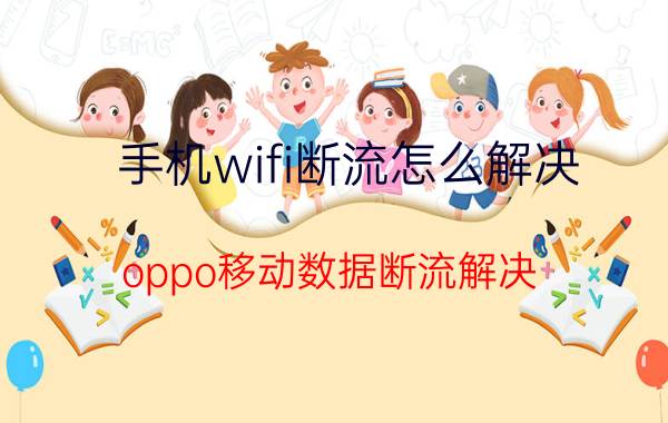 手机wifi断流怎么解决 oppo移动数据断流解决？